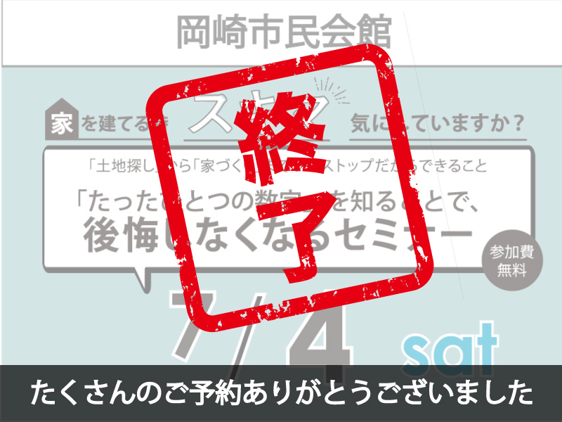 【終了しました】7/4（土）岡崎市民会館｜家づくりセミナー《たくさんのご予約ありがとうございました！》