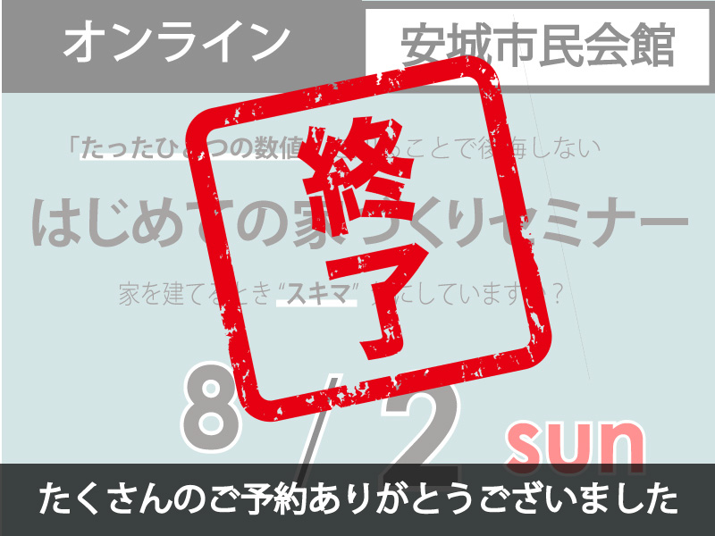 【終了しました】8/2（日）オンライン&安城市民会館｜家づくりセミナー《たくさんのご予約ありがとうございました！》