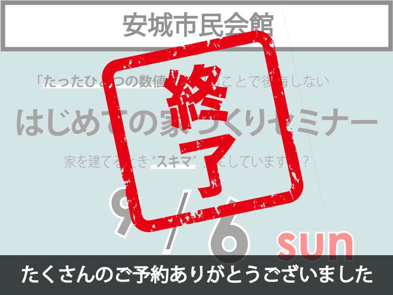 【終了しました】9/6（日）安城市民会館｜家づくりセミナー《たくさんのご予約ありがとうございました！》