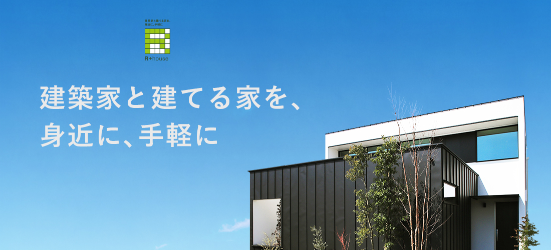 R+house 注文住宅 建築家と建てる家を、身近に、手軽に