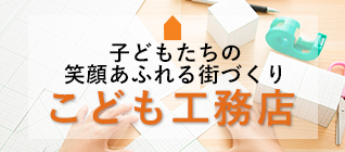 子どもたちの 笑顔あふれる街づくり こども工務店